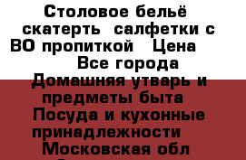 Столовое бельё, скатерть, салфетки с ВО пропиткой › Цена ­ 100 - Все города Домашняя утварь и предметы быта » Посуда и кухонные принадлежности   . Московская обл.,Звенигород г.